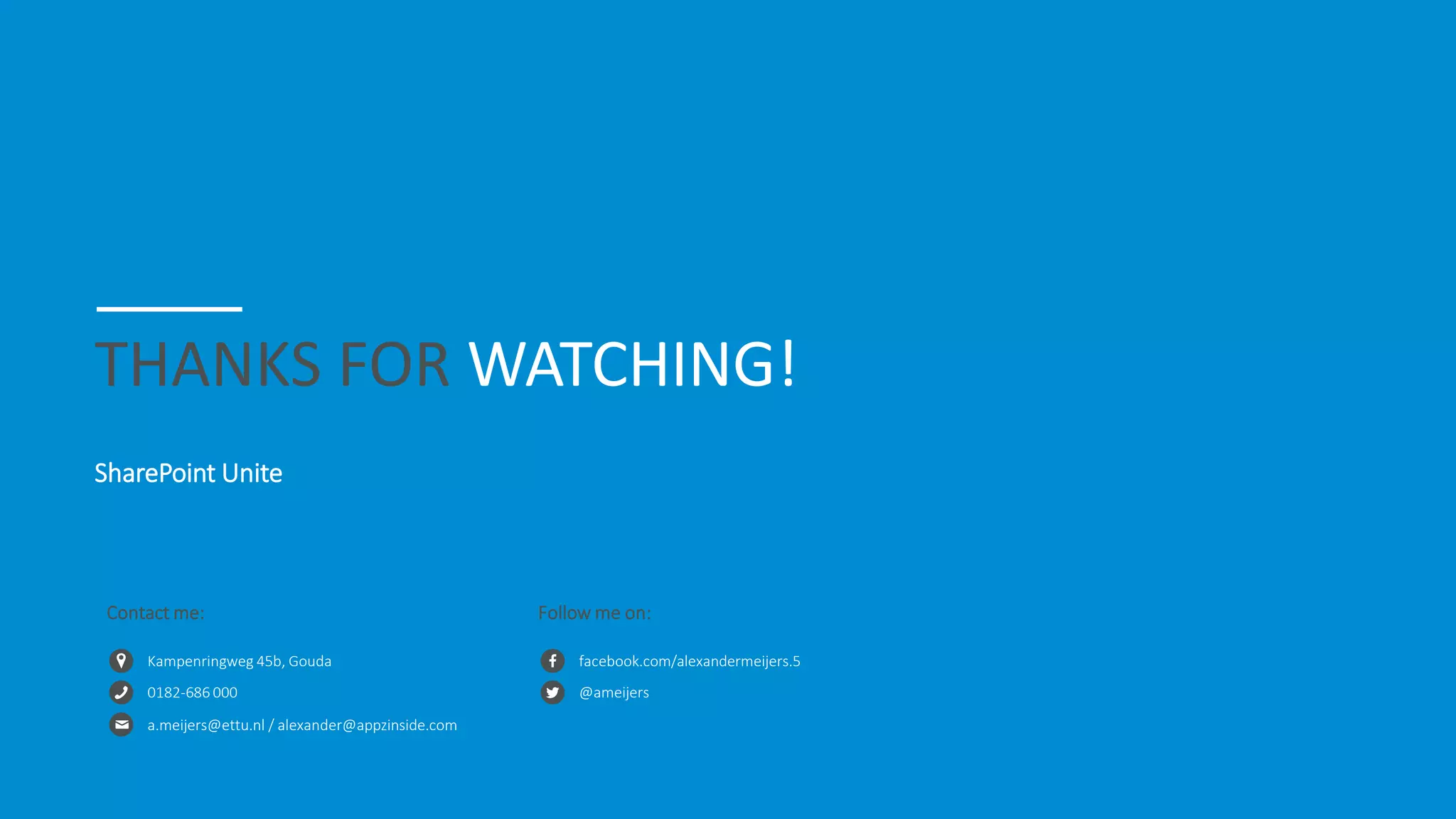 THANKS FOR WATCHING!
SharePoint Unite
Kampenringweg 45b, Gouda
0182-686 000
a.meijers@ettu.nl / alexander@appzinside.com
Contact me:
facebook.com/alexandermeijers.5
@ameijers
Follow me on:
 