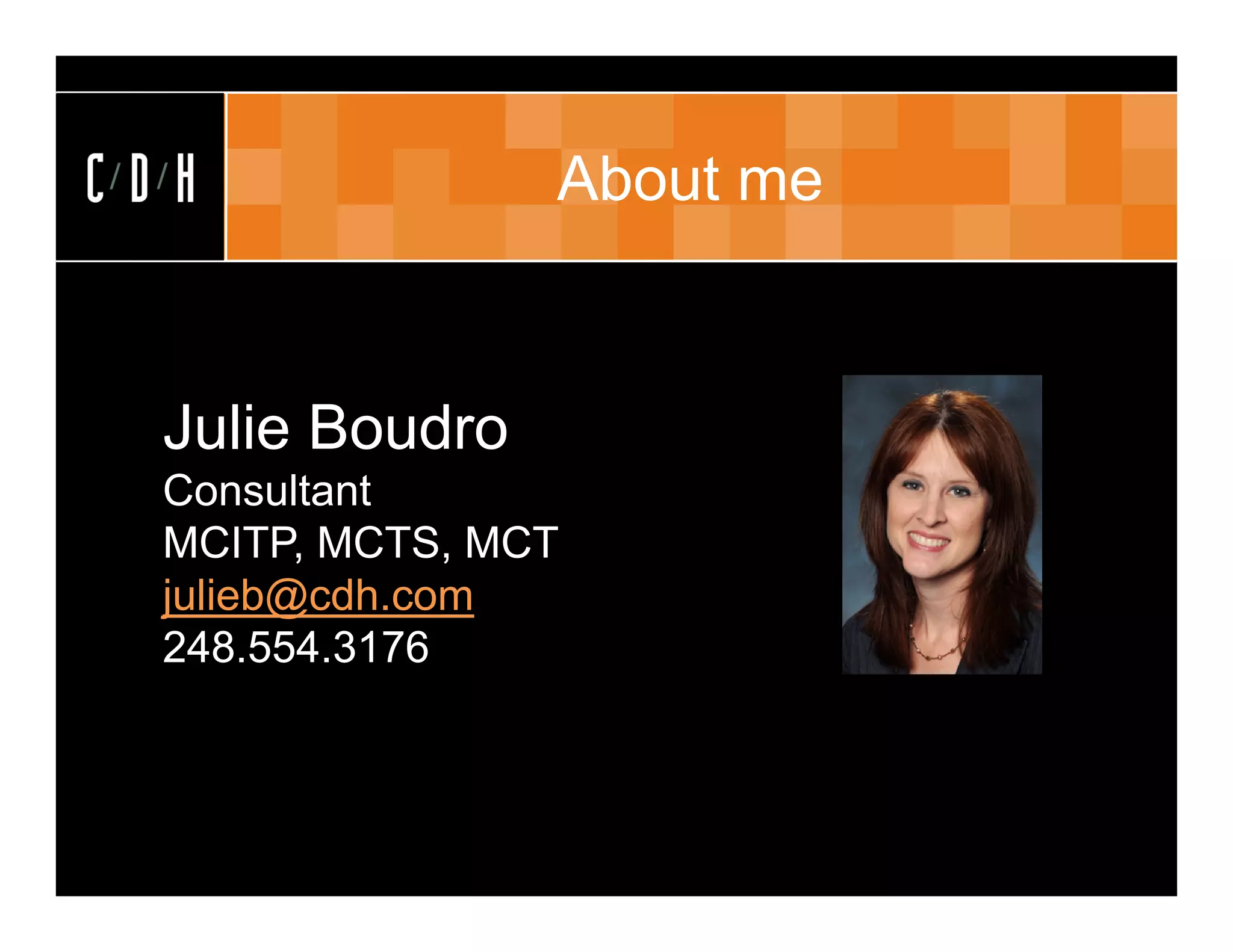 About me


Julie Boudro
Consultant
MCITP, MCTS, MCT
julieb@cdh.com
248.554.3176
 