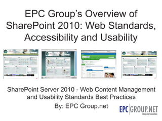 EPC Group’s Overview ofSharePoint 2010: Web Standards,  Accessibility and Usability SharePoint Server 2010 - Web Content Management and Usability Standards Best Practices By: EPC Group.net 