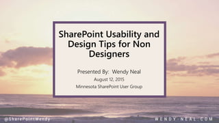 SharePoint Usability and
Design Tips for Non
Designers
Presented By: Wendy Neal
August 12, 2015
Minnesota SharePoint User Group
 