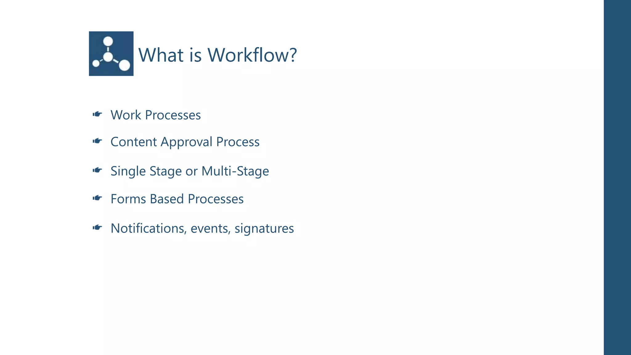 What is Workflow?

Work Processes

Content Approval Process

Single Stage or Multi-Stage

Forms Based Processes

Notifications, events, signatures
 