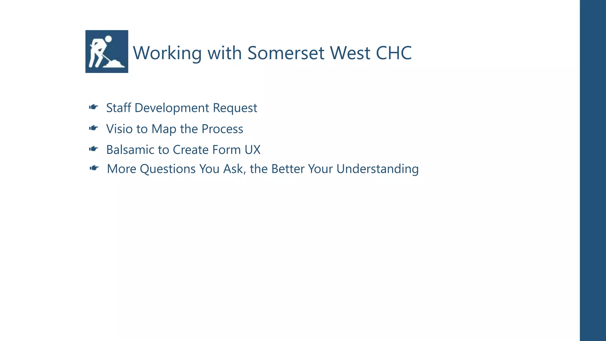 Working with Somerset West CHC

Staff Development Request
Visio to Map the Process
Balsamic to Create Form UX
More Questions You Ask, the Better Your Understanding
 