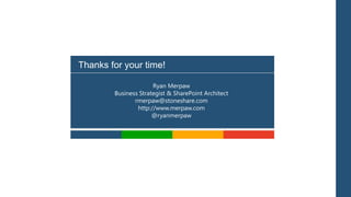Thanks for your time!

                      Ryan Merpaw
        Business Strategist & SharePoint Architect
               rmerpaw@stoneshare.com
                http://www.merpaw.com
                      @ryanmerpaw
 