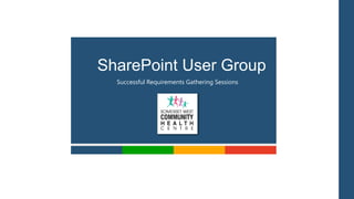 SharePoint User Group
  Successful Requirements Gathering Sessions
 