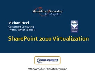 SharePoint 2010 Virtualization Michael Noel Convergent Computing Twitter: @MichaelTNoel 