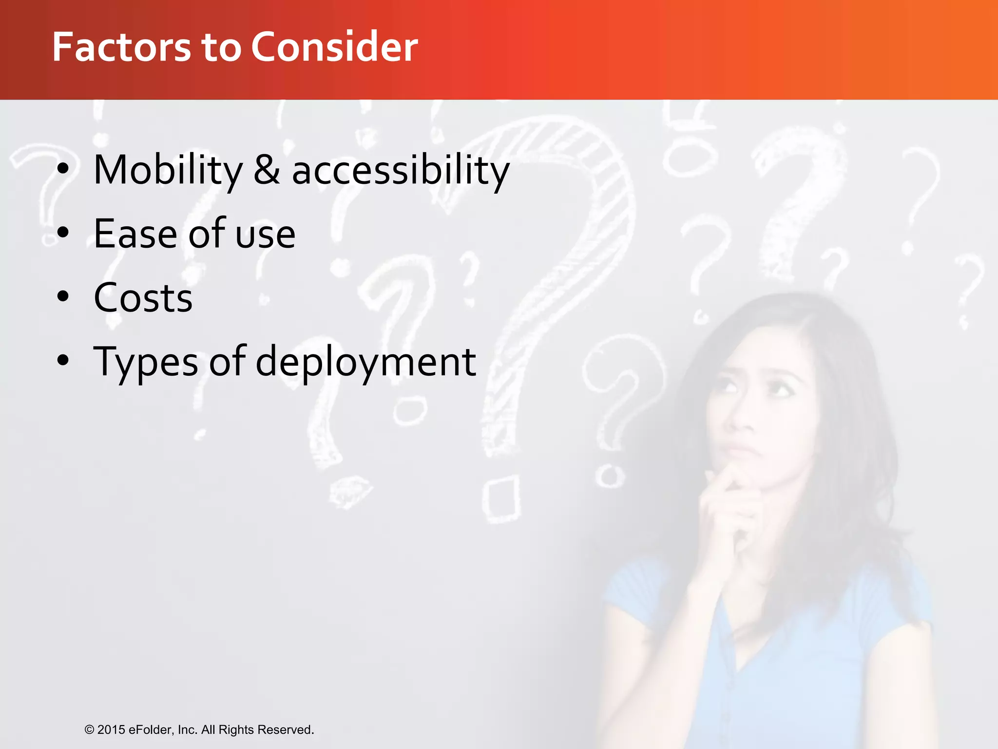 Factors to Consider
• Mobility & accessibility
• Ease of use
• Costs
• Types of deployment
© 2015 eFolder, Inc. All Rights Reserved.
 