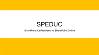 SPEDUC
SharePoint OnPremises vs SharePoint Online
 