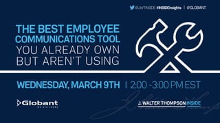 WEDNESDAY, MARCH 9TH I 2:00 -3:00 PM EST
THE BEST EMPLOYEE
COMMUNICATIONS TOOL
YOU ALREADY OWN
BUT AREN’T USING
@JWTINSIDE #INSIDEinsights I @GLOBANT
 