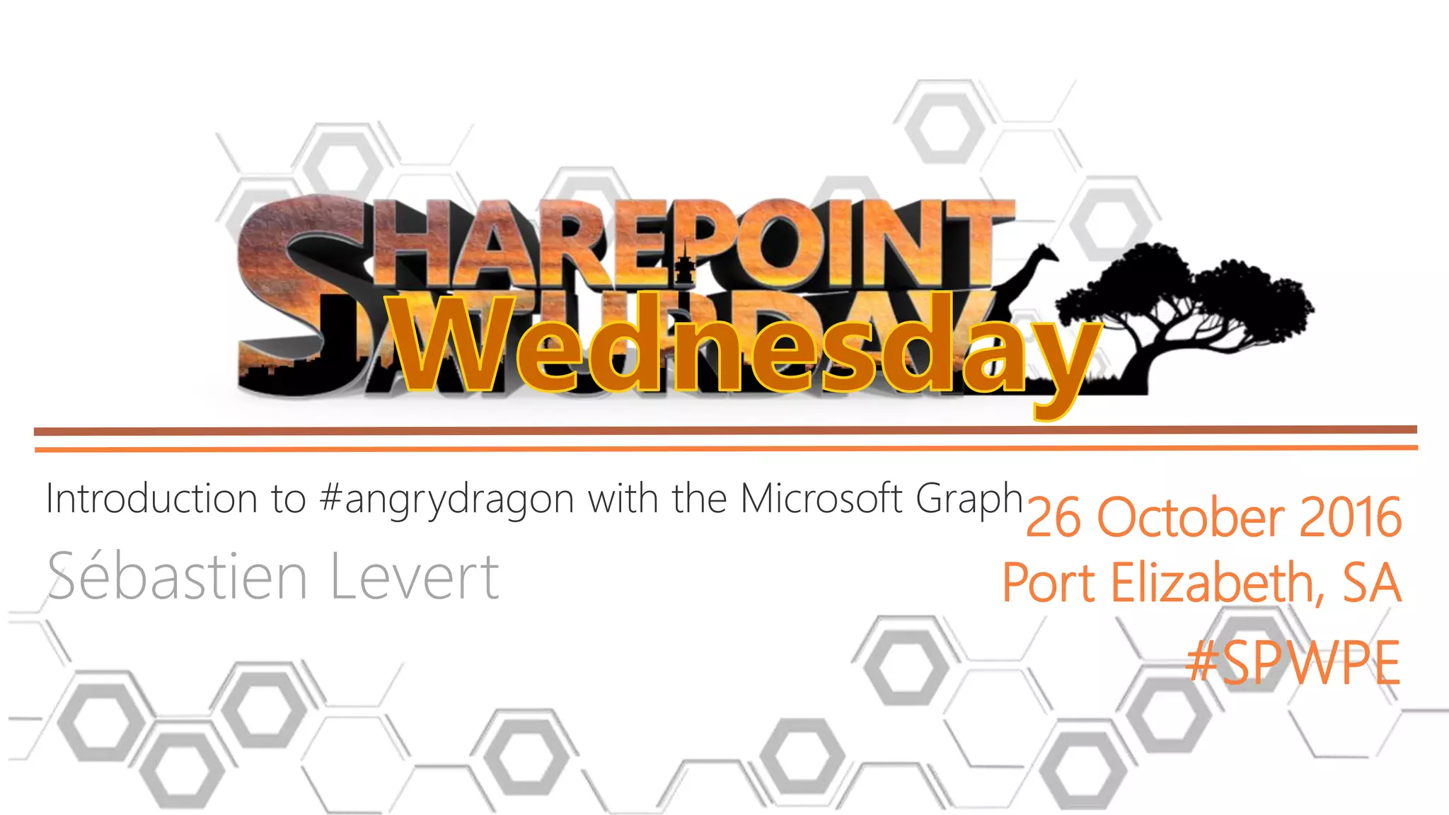 Introduction to #angrydragon with the Microsoft Graph Sébastien Levert 26 October 2016 Port Elizabeth, SA #SPWPE