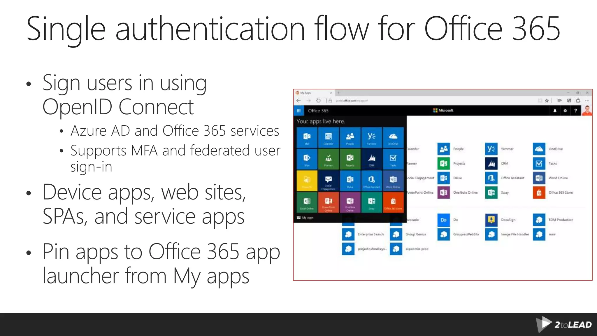 Single authentication flow for Office 365 • Sign users in using OpenID Connect • Supports MFA and federated user sign-in • Device apps, web sites, SPAs, and service apps • Pin apps to Office 365 app launcher from My apps