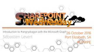 Introduction to #angrydragon with the Microsoft Graph
Sébastien Levert
26 October 2016
Port Elizabeth, SA
#SPWPE
 