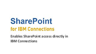 Enables SharePoint access directly in
IBM Connections
 