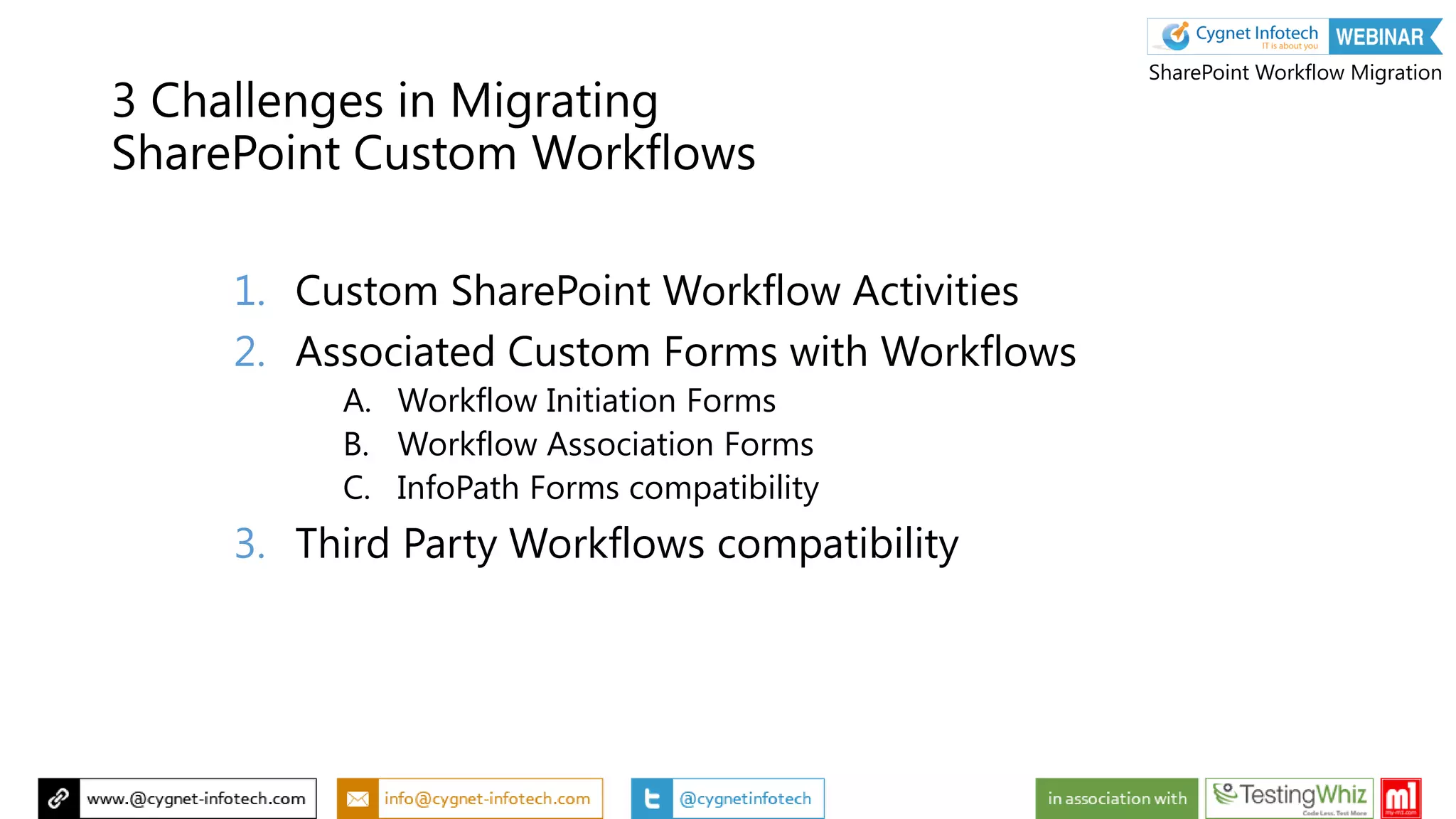 3 Challenges in Migrating
SharePoint Custom Workflows
1. Custom SharePoint Workflow Activities
2. Associated Custom Forms with Workflows
A. Workflow Initiation Forms
B. Workflow Association Forms
C. InfoPath Forms compatibility
3. Third Party Workflows compatibility
SharePoint Workflow Migration
 