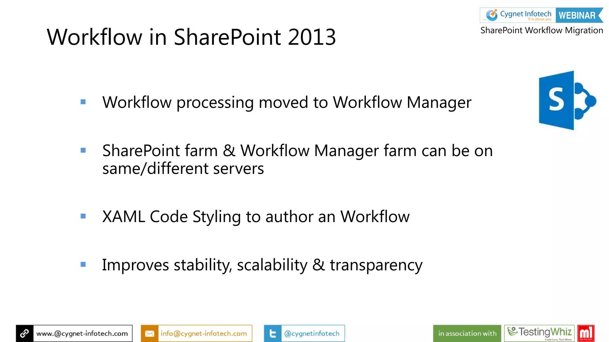 Workflow in SharePoint 2013
 Workflow processing moved to Workflow Manager
 SharePoint farm & Workflow Manager farm can be on
same/different servers
 XAML Code Styling to author an Workflow
 Improves stability, scalability & transparency
SharePoint Workflow Migration
 