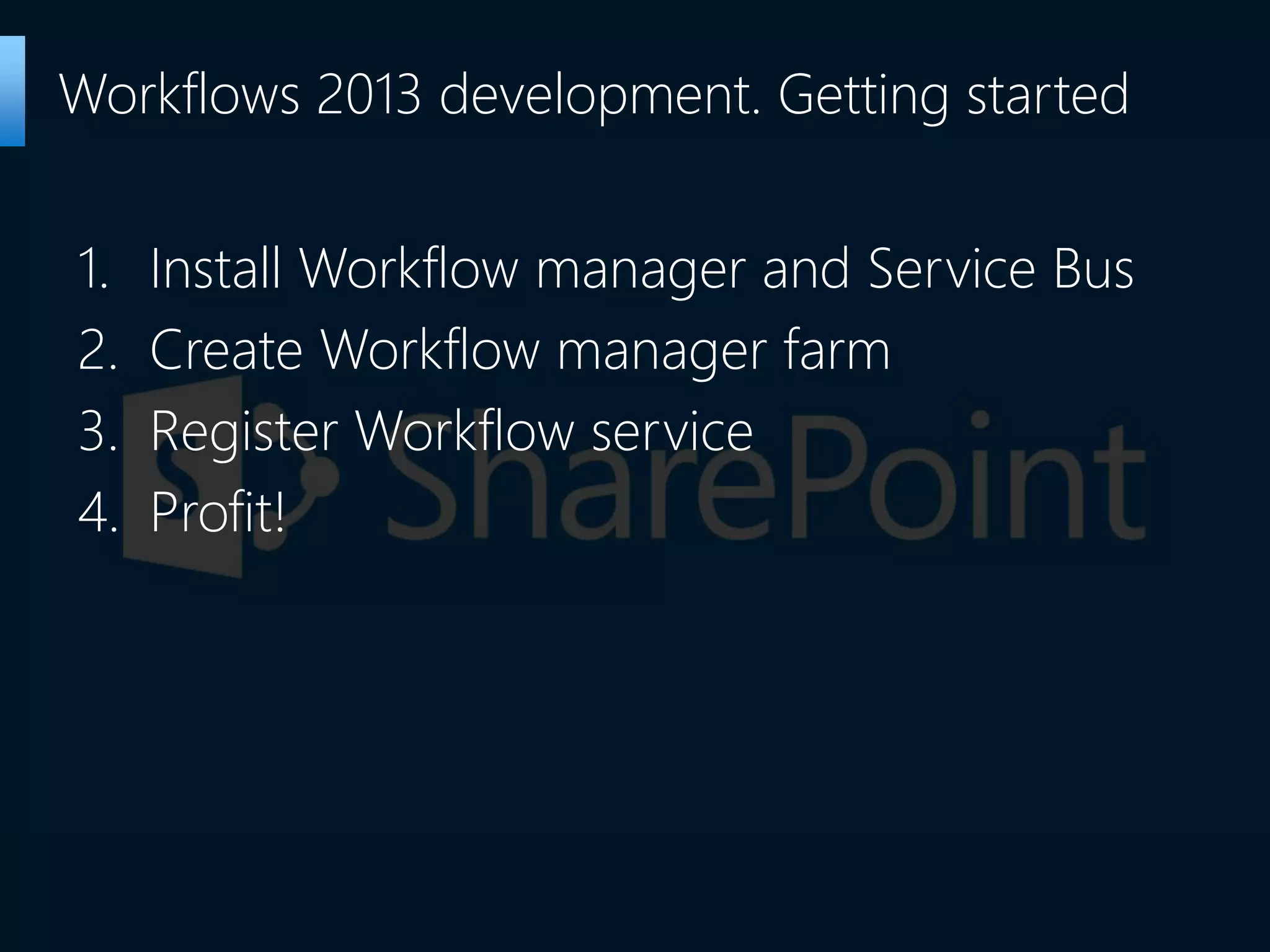 1. Install Workflow manager and Service Bus
2. Create Workflow manager farm
3. Register Workflow service
4. Profit!
Workflows 2013 development. Getting started
 