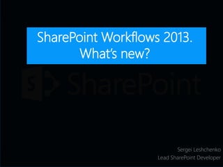 Sergei Leshchenko
Lead SharePoint Developer
SharePoint Workflows 2013.
What’s new?
 