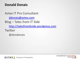 Donald Donais

Avtex IT Pro Consultant
  ddonais@avtex.com
Blog – Tales from IT Side
  http://talesfromitside.wordpress.com
Twitter
  @dondonais
 