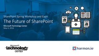 1
SharePoint Spring Workshop and Expo
The Future of SharePoint
Microsoft Technology Center
May 4, 2016
 