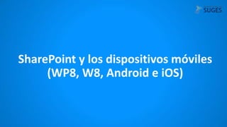 SharePoint y los dispositivos móviles
(WP8, W8, Android e iOS)

 