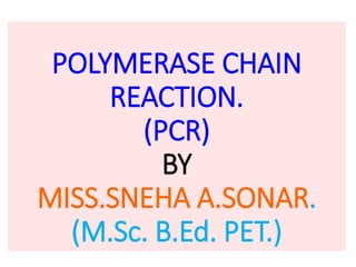 POLYMERASE CHAIN
REACTION.
(PCR)
BY
MISS.SNEHA A.SONAR.
(M.Sc. B.Ed. PET.)
 