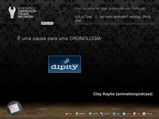 …  uma pausa para uma CRONOLOGIA Clay Kaytis (animationpodcast) agempTIC twitter Netvibes Diigo del.icio.us email YouTube Ver, mostrar e fazer animação em Portugal s.h.a.?(re)  |  so hard animate? re(play, think, ply) … em Portugal, do s.h.a.(re) ao conceito share no Cinema de Animação com a Web 2.0 issuu 