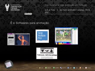 …  e Softwares para animação agempTIC twitter Netvibes Diigo del.icio.us email YouTube Ver, mostrar e fazer animação em Portugal s.h.a.?(re)  |  so hard animate? re(play, think, ply) … em Portugal, do s.h.a.(re) ao conceito share no Cinema de Animação com a Web 2.0 issuu 