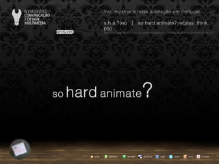 so   hard   animate ? agempTIC twitter Netvibes Diigo del.icio.us email YouTube Ver, mostrar e fazer animação em Portugal s.h.a.?(re)  |  so hard animate? re(play, think, ply) … em Portugal, do s.h.a.(re) ao conceito share no Cinema de Animação com a Web 2.0 issuu 