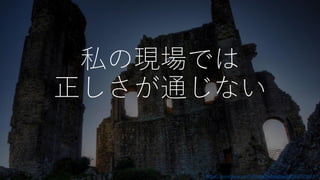 私の現場では
正しさが通じない
https://www.flickr.com/photos/neilsingapore/6652529373/
 