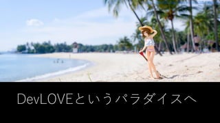 DevLOVEというパラダイスへ
https://www.flickr.com/photos/wndrenvy/32547809030/
 