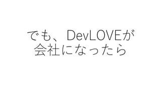 でも、DevLOVEが
会社になったら
 