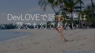 DevLOVEで話すことは
夢でも幻でもない
https://www.flickr.com/photos/wndrenvy/32547809030/
 