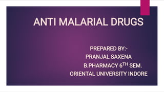 ANTI MALARIAL DRUGS
PREPARED BY:-
PRANJAL SAXENA
B.PHARMACY 6TH SEM.
ORIENTAL UNIVERSITY INDORE
 