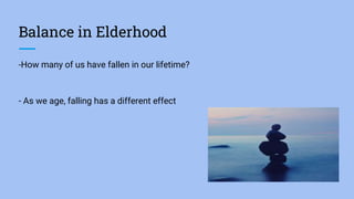 Balance in Elderhood
-How many of us have fallen in our lifetime?
- As we age, falling has a different effect