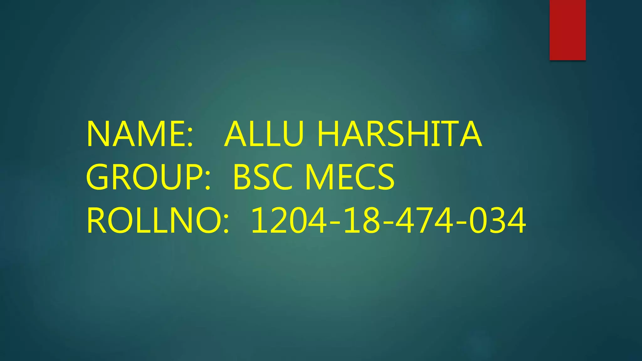 NAME: ALLU HARSHITA
GROUP: BSC MECS
ROLLNO: 1204-18-474-034
 