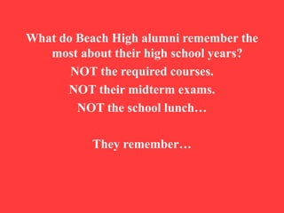 What do Beach High alumni remember the most about their high school years? NOT the required courses.  NOT their midterm exams. NOT the school lunch… They remember… 