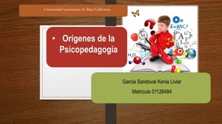 • Orígenes de la
Psicopedagogía
Garcia Sandoval Kenia Livier
Matricula 01126484
Universidad autónoma de Baja California.
 