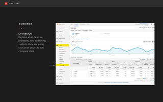 Devices/OS
Explore what devices,
browsers, and operating
systems they are using
to access your site and
compare data.
A U D I E N C E
• • •
 