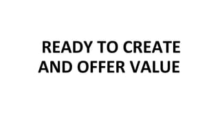 READY TO CREATE
AND OFFER VALUE
 