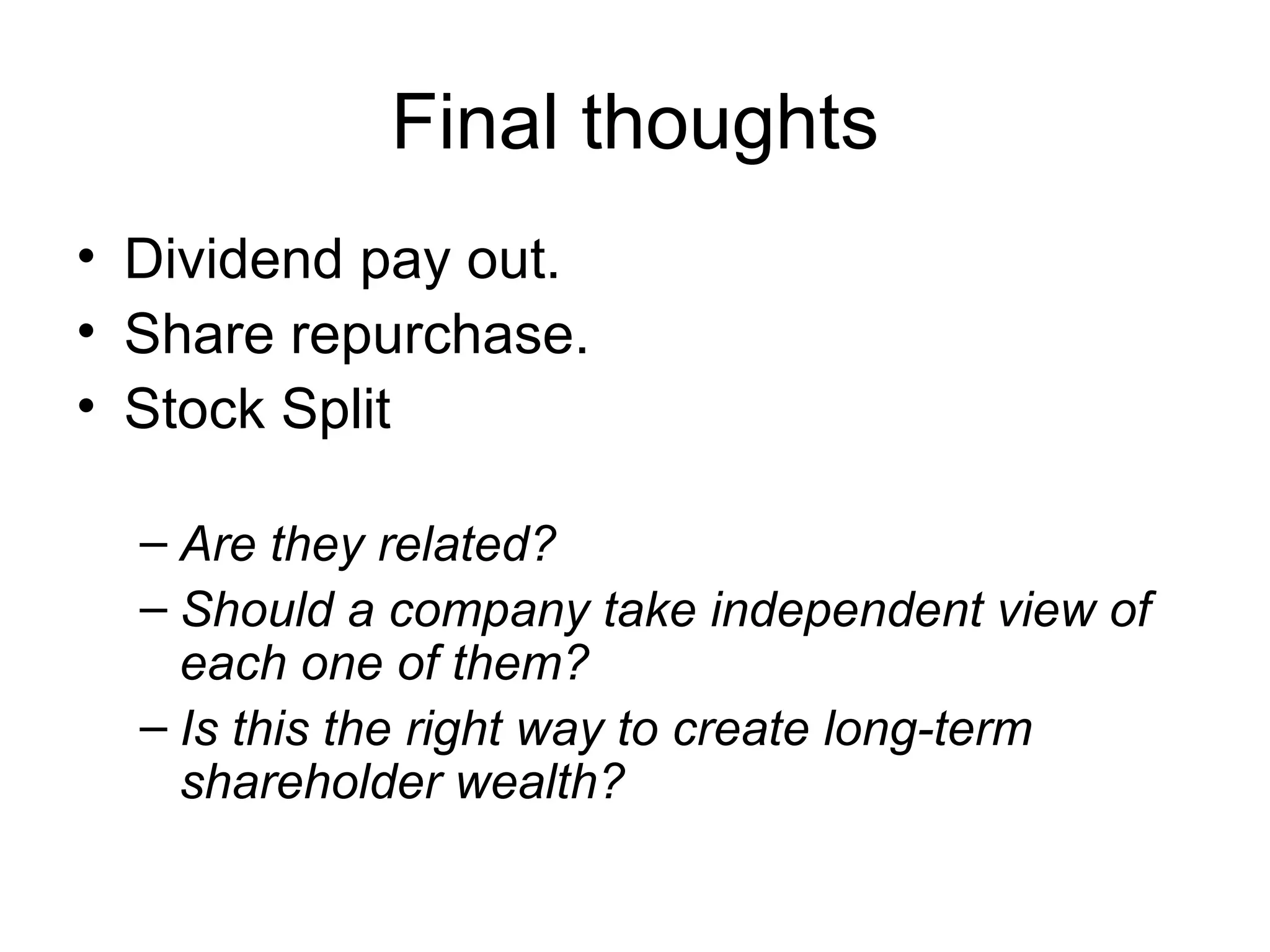 Final thoughts Dividend pay out. Share repurchase. Stock Split Are they related? Should a company take independent view of each one of them? Is this the right way to create long-term shareholder wealth?