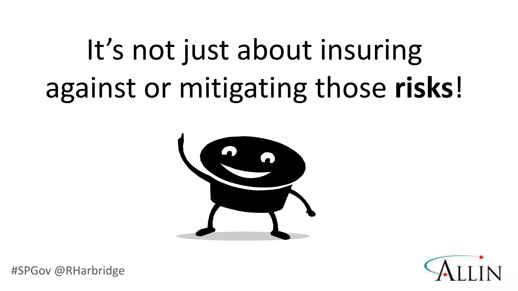 It’s not just about insuring
     against or mitigating those risks!




#SPGov @RHarbridge
 
