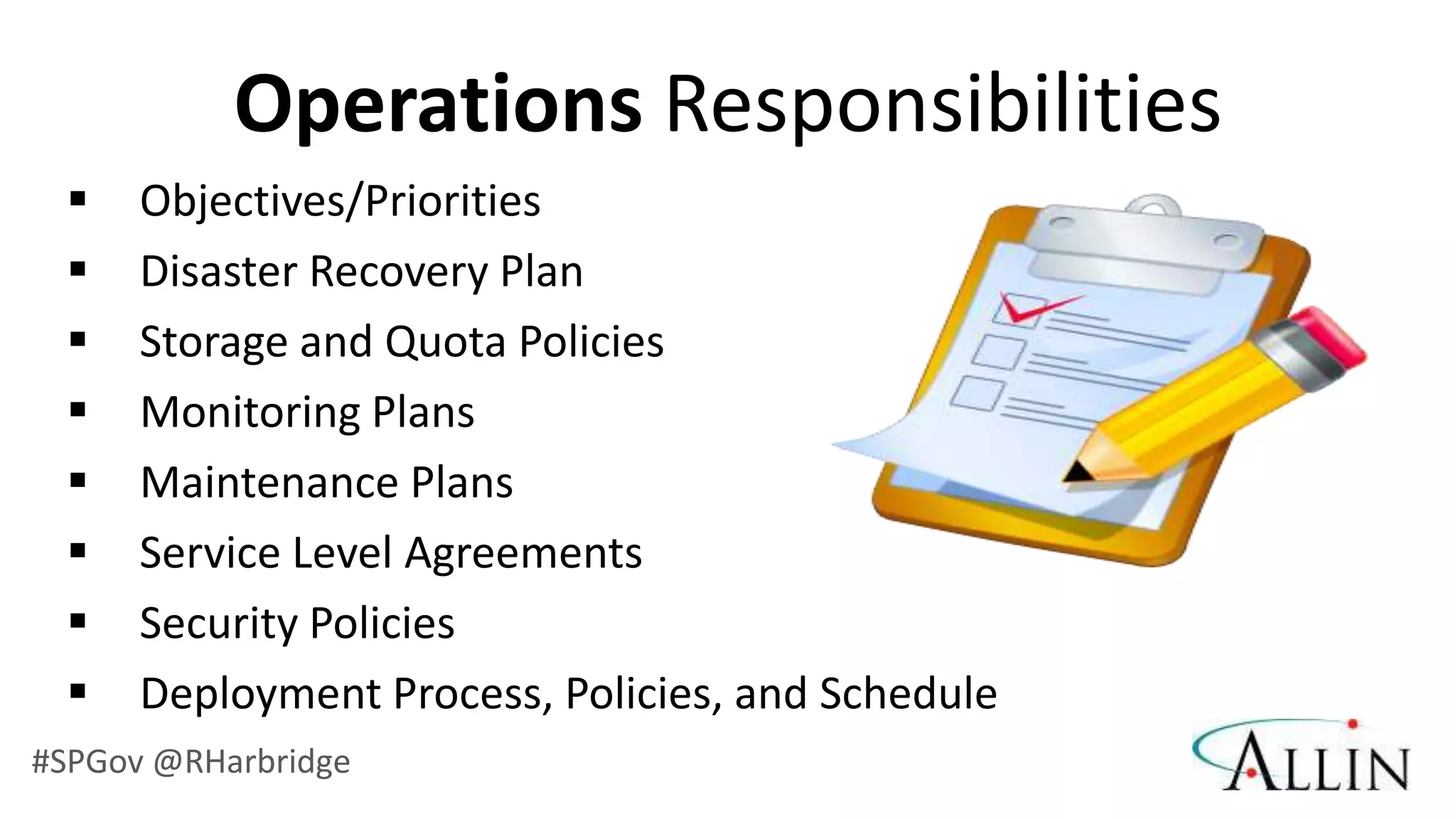 Operations Responsibilities
     Objectives/Priorities
     Disaster Recovery Plan
     Storage and Quota Policies
     Monitoring Plans
     Maintenance Plans
     Service Level Agreements
     Security Policies
     Deployment Process, Policies, and Schedule
#SPGov @RHarbridge
 