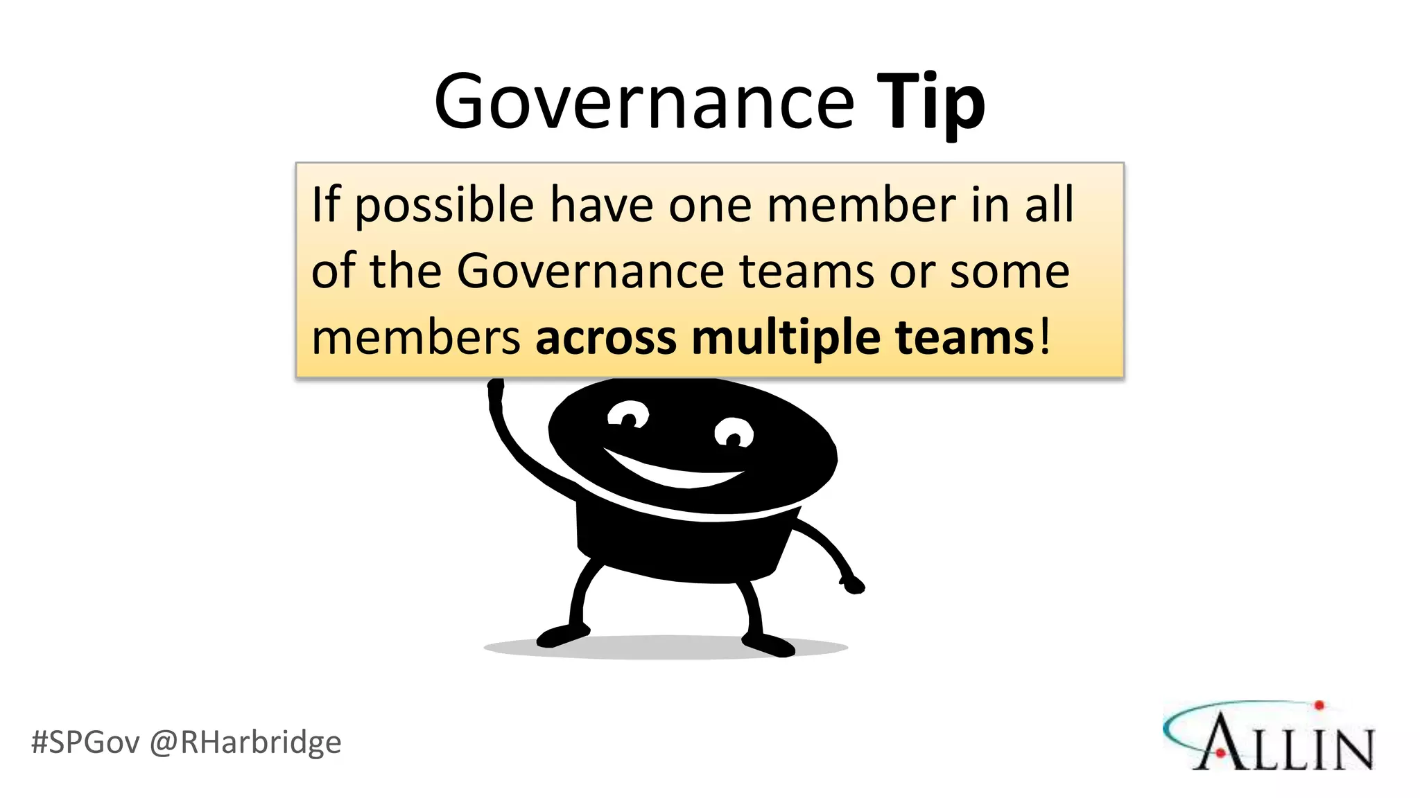 Governance Tip
                If possible have one member in all
                of the Governance teams or some
                members across multiple teams!




#SPGov @RHarbridge
 
