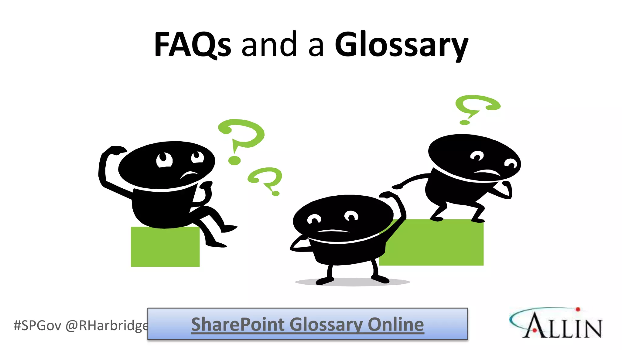 FAQs and a Glossary




#SPGov @RHarbridge     SharePoint Glossary Online
 