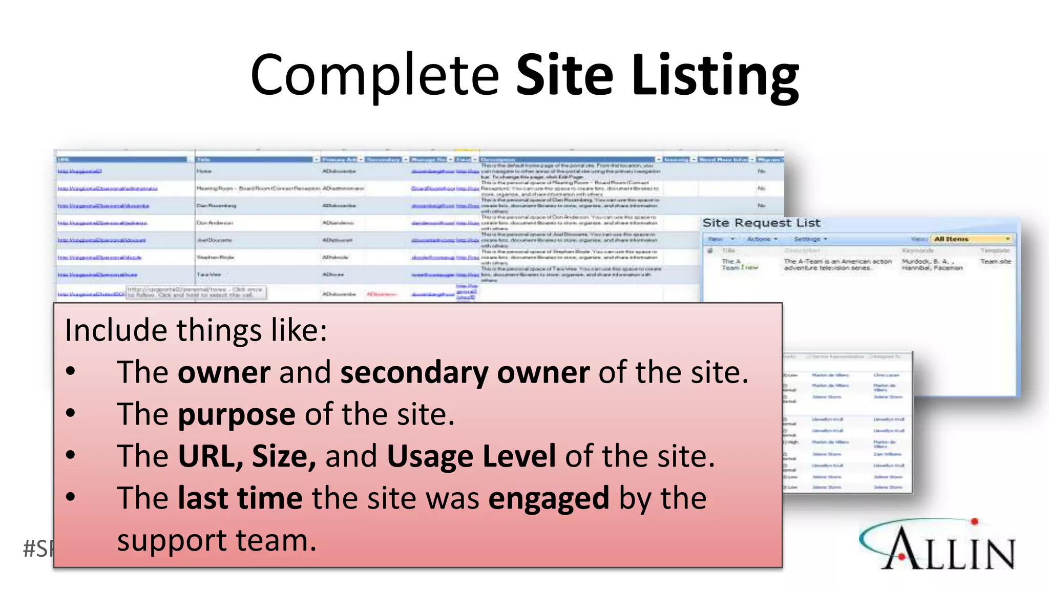 Complete Site Listing


   Include things like:
   • The owner and secondary owner of the site.
   • The purpose of the site.
   • The URL, Size, and Usage Level of the site.
   • The last time the site was engaged by the
       support team.
#SPGov @RHarbridge
 