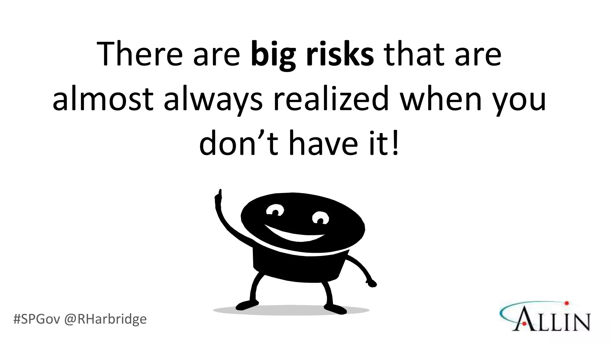 There are big risks that are
     almost always realized when you
              don’t have it!



#SPGov @RHarbridge
 