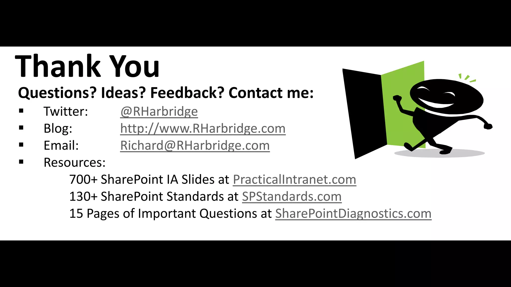 Thank You
 Questions? Ideas? Feedback? Contact me:
    Twitter:    @RHarbridge
    Blog:       http://www.RHarbridge.com
    Email:      Richard@RHarbridge.com
    Resources:
         700+ SharePoint IA Slides at PracticalIntranet.com
         130+ SharePoint Standards at SPStandards.com
         15 Pages of Important Questions at SharePointDiagnostics.com


#SPGov @RHarbridge
 