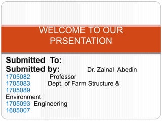 Submitted To:
Submitted by: Dr. Zainal Abedin
1705082 Professor
1705083 Dept. of Farm Structure &
1705089
Environment
1705093 Engineering
1605007
WELCOME TO OUR
PRSENTATION
 
