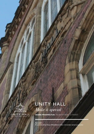 March 2013
Produced by Unity House (Wakefield) Limited — A member owned co-operative
UNITY HALL
Make it special
SHARE PROSPECTUS AN INVITATION TO INVEST
 