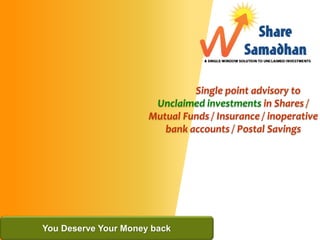 Single point advisory to
Unclaimed investments in Shares /
Mutual Funds / Insurance / inoperative
bank accounts / Postal Savings
You Deserve Your Money back
 