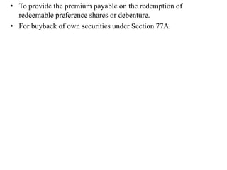 • To provide the premium payable on the redemption of
redeemable preference shares or debenture.
• For buyback of own securities under Section 77A.

 